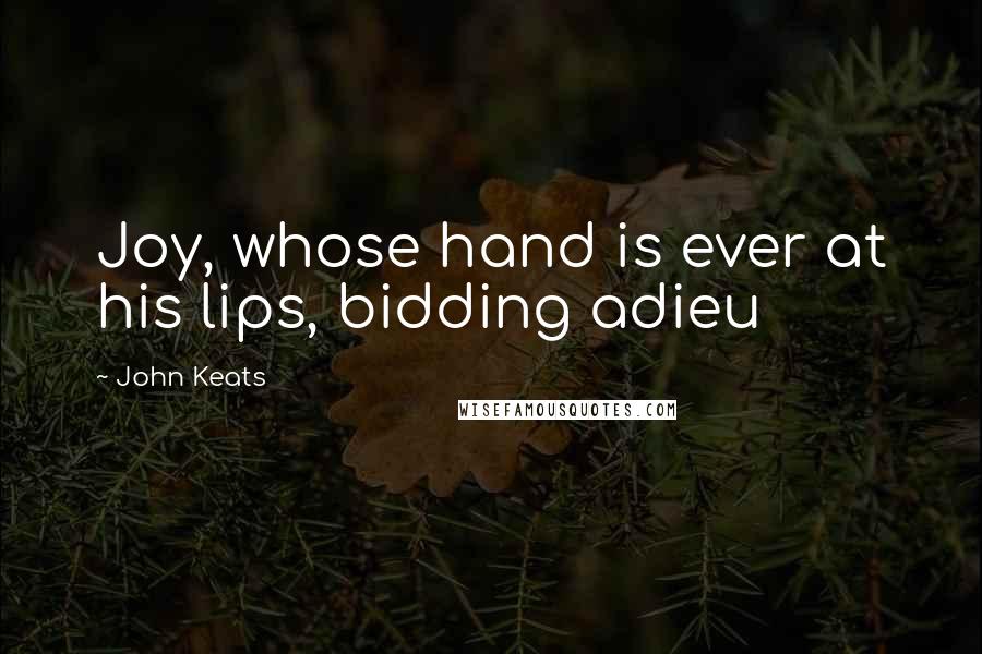 John Keats Quotes: Joy, whose hand is ever at his lips, bidding adieu