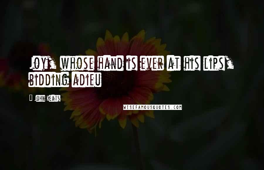 John Keats Quotes: Joy, whose hand is ever at his lips, bidding adieu