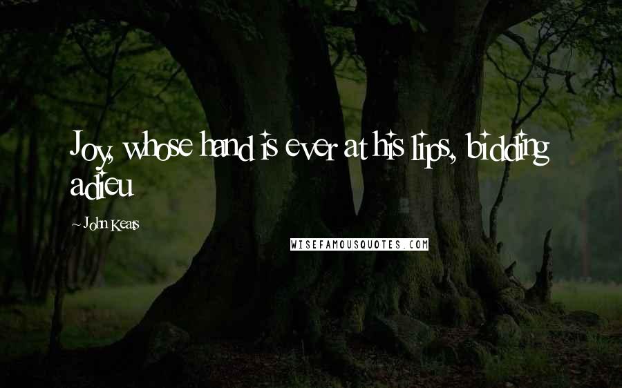 John Keats Quotes: Joy, whose hand is ever at his lips, bidding adieu