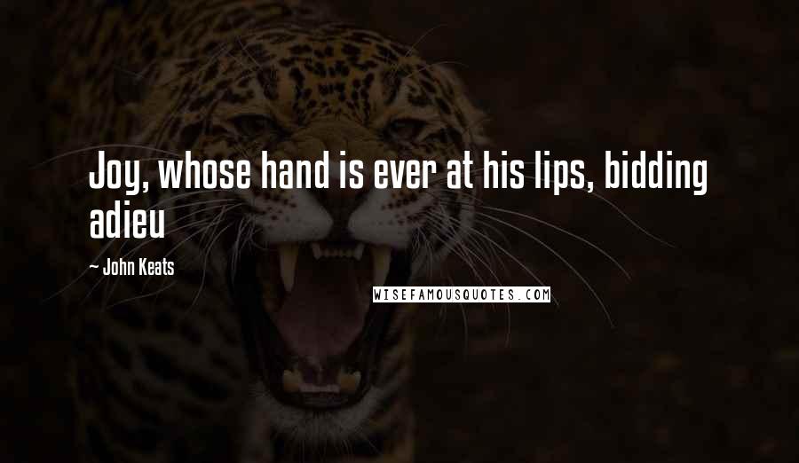 John Keats Quotes: Joy, whose hand is ever at his lips, bidding adieu