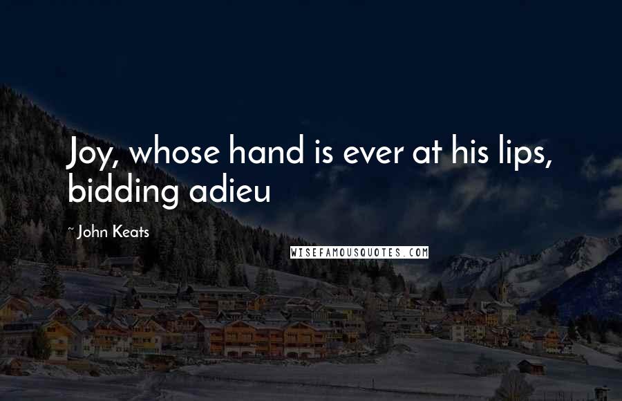 John Keats Quotes: Joy, whose hand is ever at his lips, bidding adieu