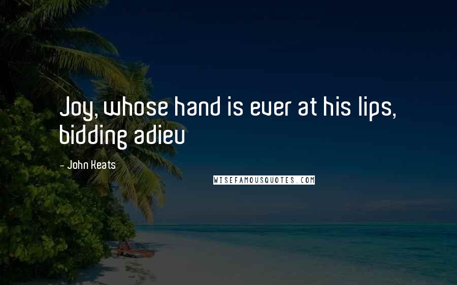 John Keats Quotes: Joy, whose hand is ever at his lips, bidding adieu