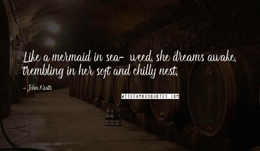 John Keats Quotes: Like a mermaid in sea-weed, she dreams awake, trembling in her soft and chilly nest.
