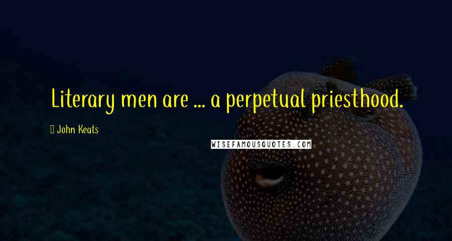 John Keats Quotes: Literary men are ... a perpetual priesthood.