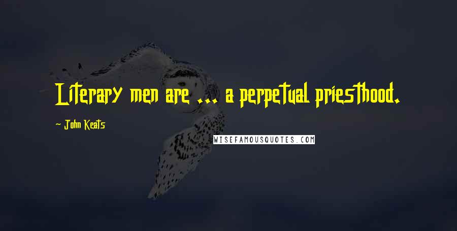 John Keats Quotes: Literary men are ... a perpetual priesthood.