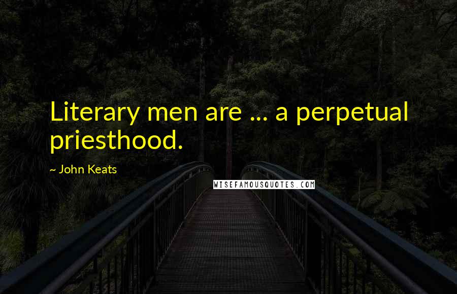 John Keats Quotes: Literary men are ... a perpetual priesthood.