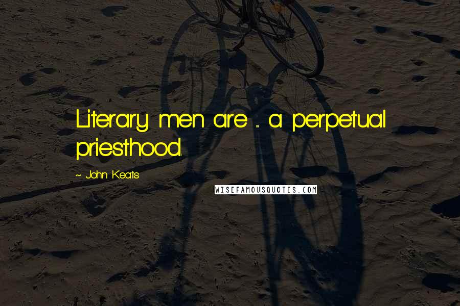 John Keats Quotes: Literary men are ... a perpetual priesthood.