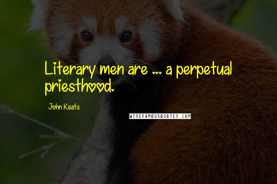 John Keats Quotes: Literary men are ... a perpetual priesthood.