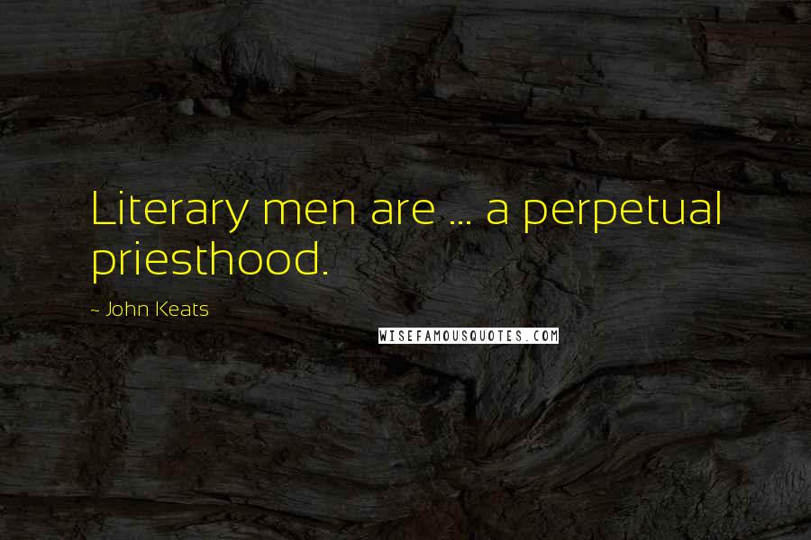 John Keats Quotes: Literary men are ... a perpetual priesthood.