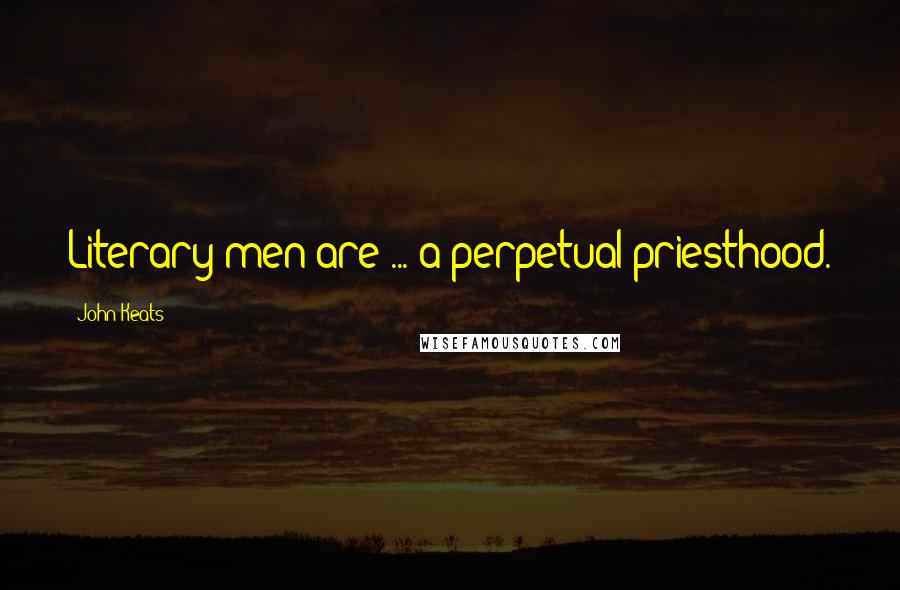 John Keats Quotes: Literary men are ... a perpetual priesthood.