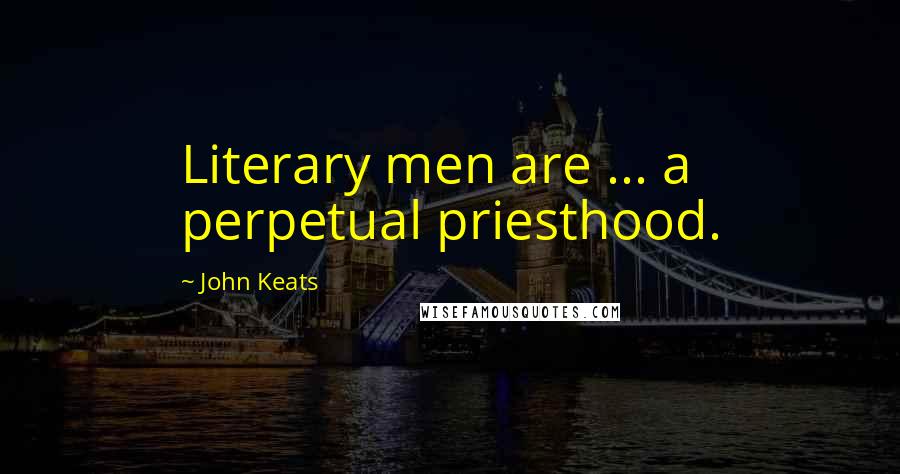 John Keats Quotes: Literary men are ... a perpetual priesthood.