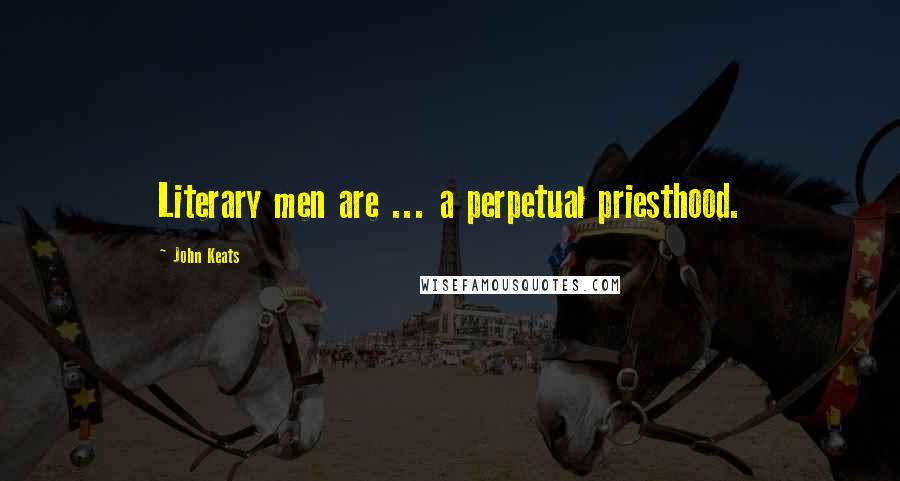 John Keats Quotes: Literary men are ... a perpetual priesthood.