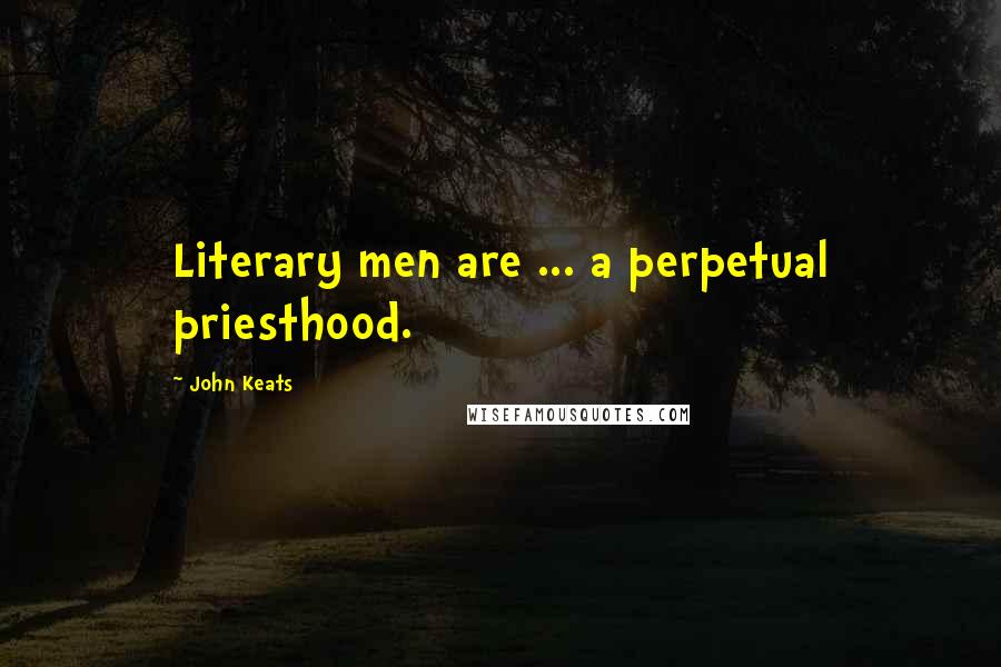 John Keats Quotes: Literary men are ... a perpetual priesthood.