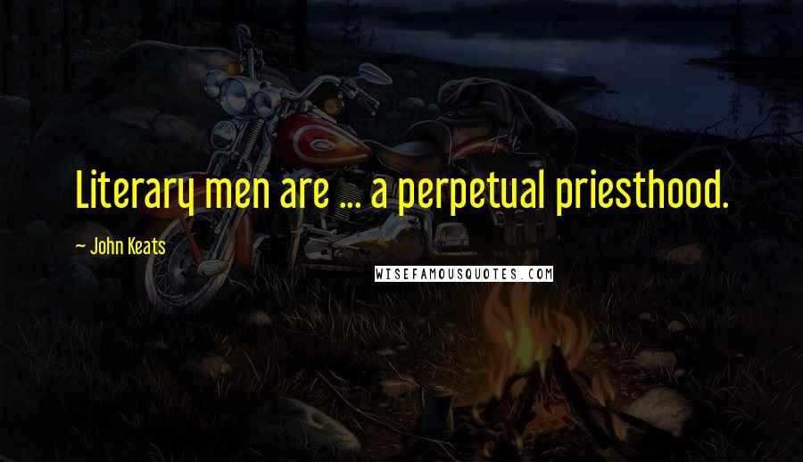 John Keats Quotes: Literary men are ... a perpetual priesthood.