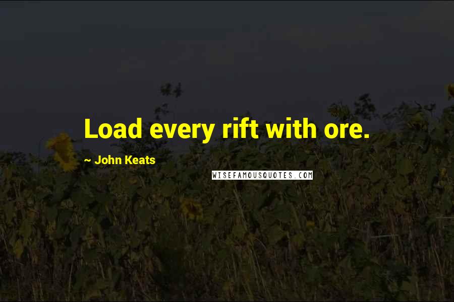 John Keats Quotes: Load every rift with ore.