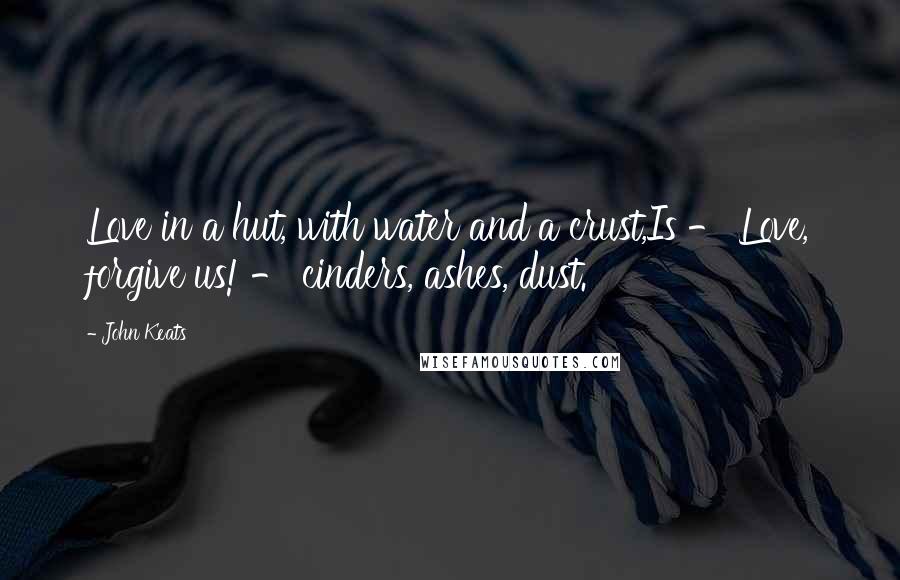 John Keats Quotes: Love in a hut, with water and a crust,Is - Love, forgive us! - cinders, ashes, dust.