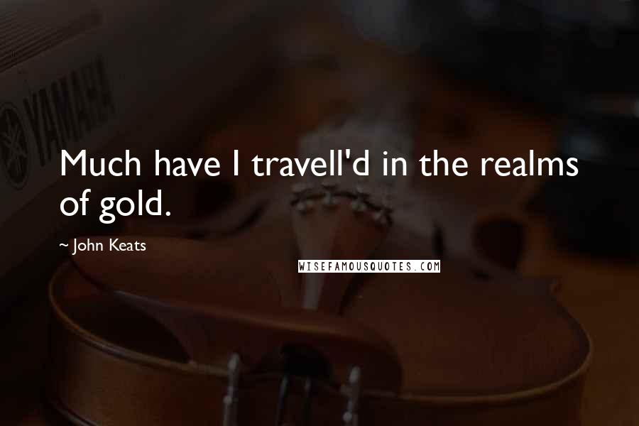John Keats Quotes: Much have I travell'd in the realms of gold.