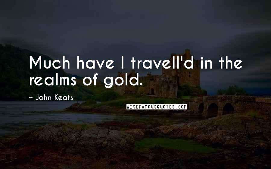 John Keats Quotes: Much have I travell'd in the realms of gold.