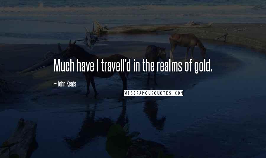 John Keats Quotes: Much have I travell'd in the realms of gold.