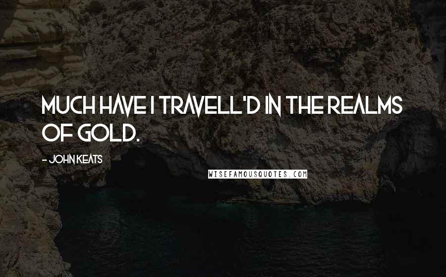 John Keats Quotes: Much have I travell'd in the realms of gold.