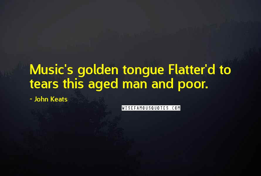 John Keats Quotes: Music's golden tongue Flatter'd to tears this aged man and poor.