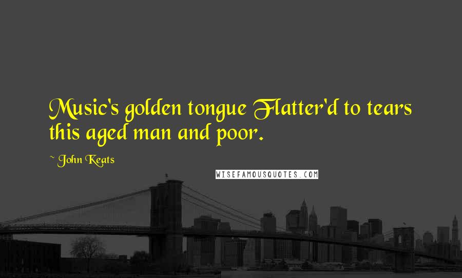 John Keats Quotes: Music's golden tongue Flatter'd to tears this aged man and poor.