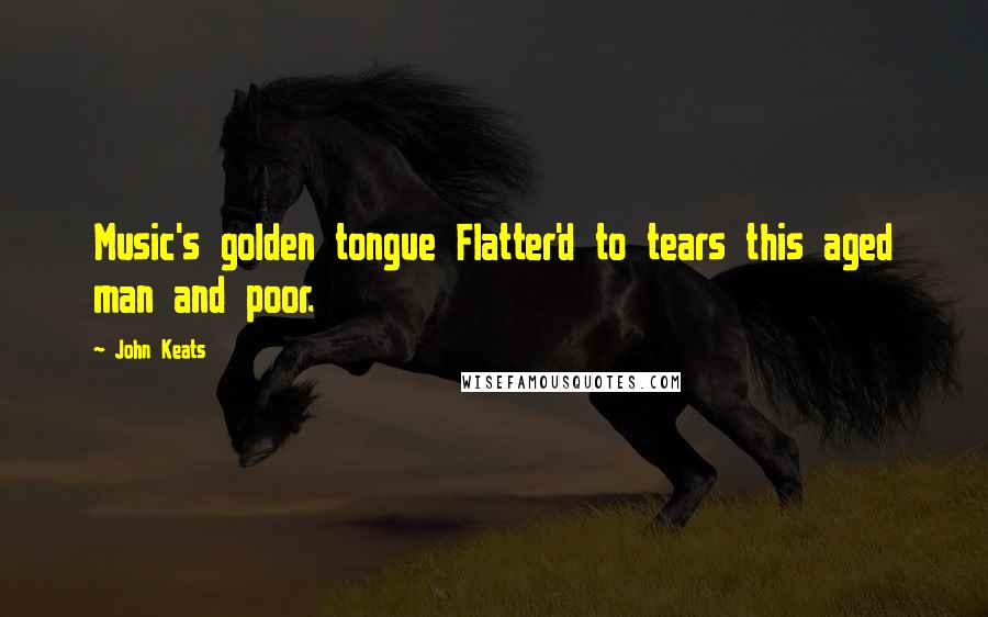 John Keats Quotes: Music's golden tongue Flatter'd to tears this aged man and poor.