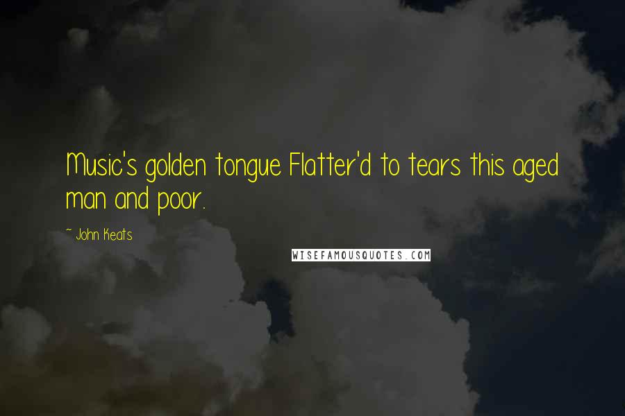 John Keats Quotes: Music's golden tongue Flatter'd to tears this aged man and poor.