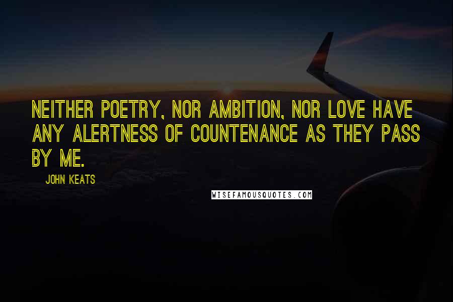 John Keats Quotes: Neither poetry, nor ambition, nor love have any alertness of countenance as they pass by me.