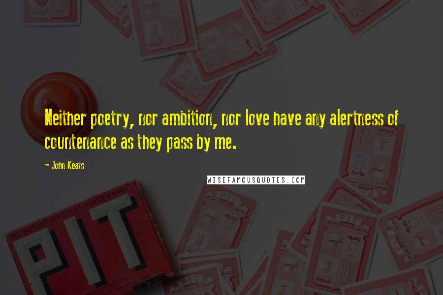 John Keats Quotes: Neither poetry, nor ambition, nor love have any alertness of countenance as they pass by me.