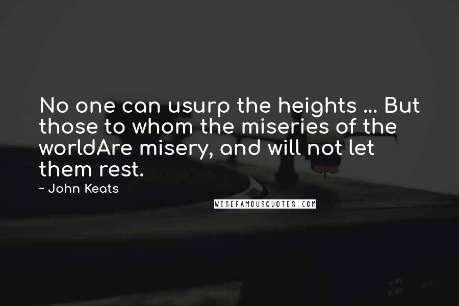 John Keats Quotes: No one can usurp the heights ... But those to whom the miseries of the worldAre misery, and will not let them rest.