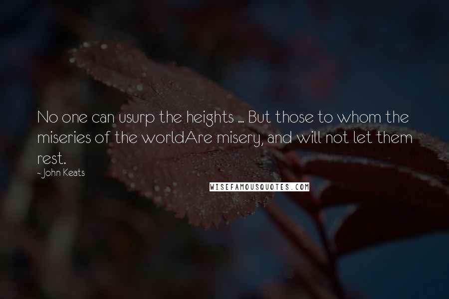 John Keats Quotes: No one can usurp the heights ... But those to whom the miseries of the worldAre misery, and will not let them rest.