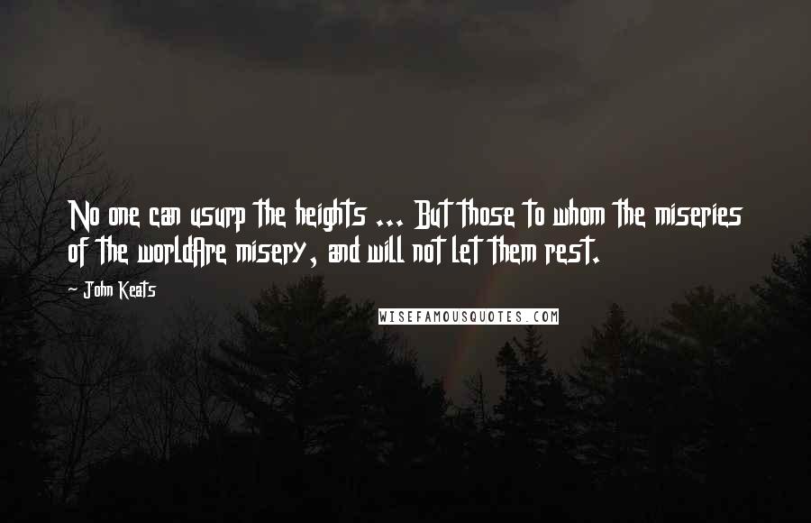 John Keats Quotes: No one can usurp the heights ... But those to whom the miseries of the worldAre misery, and will not let them rest.