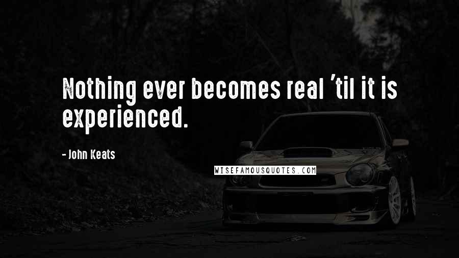 John Keats Quotes: Nothing ever becomes real 'til it is experienced.