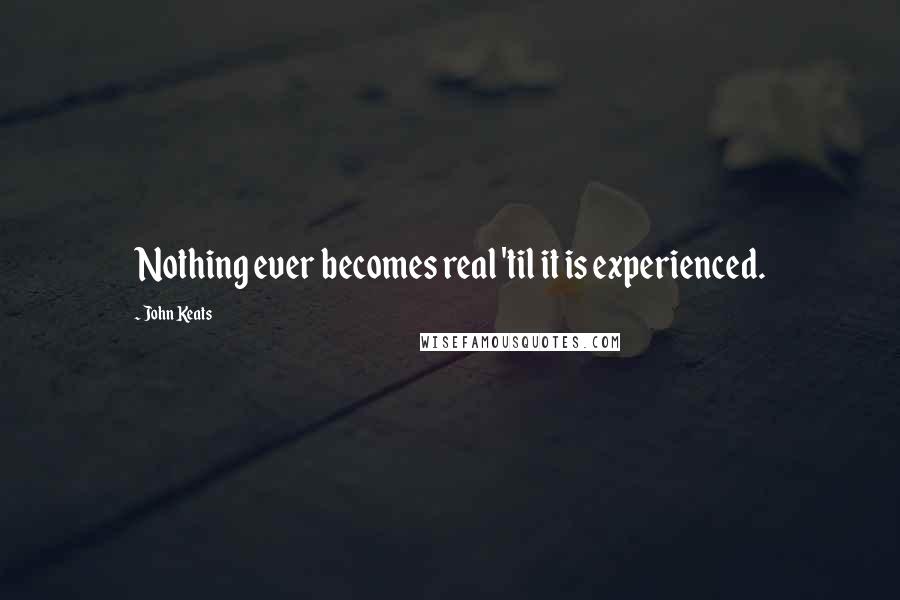 John Keats Quotes: Nothing ever becomes real 'til it is experienced.