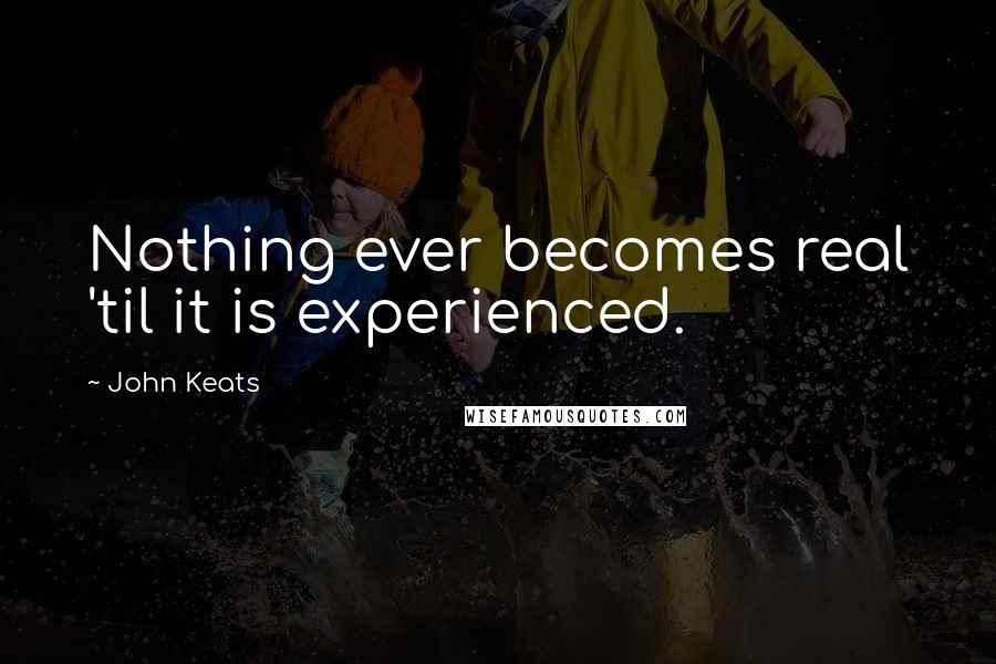 John Keats Quotes: Nothing ever becomes real 'til it is experienced.