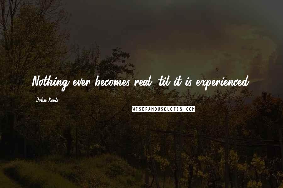 John Keats Quotes: Nothing ever becomes real 'til it is experienced.