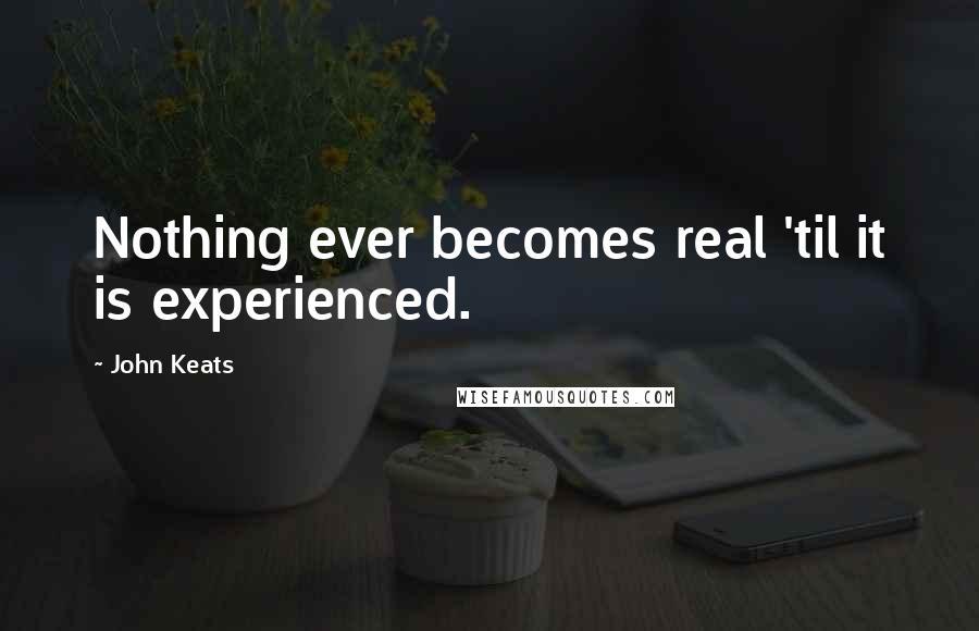John Keats Quotes: Nothing ever becomes real 'til it is experienced.