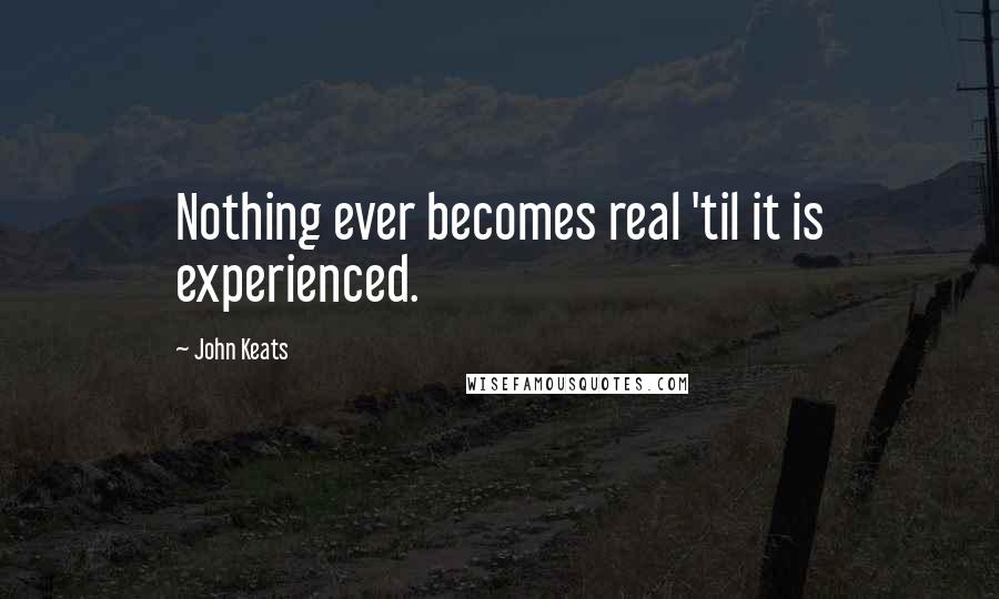 John Keats Quotes: Nothing ever becomes real 'til it is experienced.