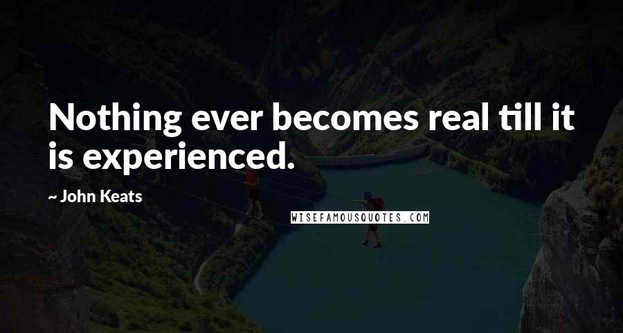 John Keats Quotes: Nothing ever becomes real till it is experienced.