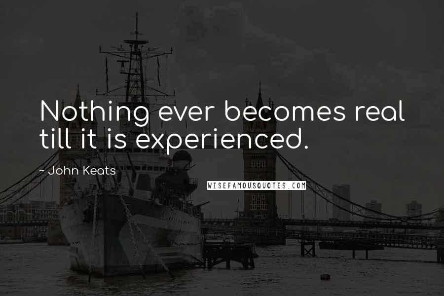 John Keats Quotes: Nothing ever becomes real till it is experienced.