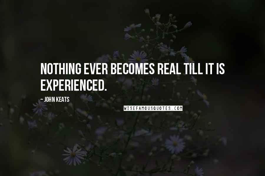 John Keats Quotes: Nothing ever becomes real till it is experienced.