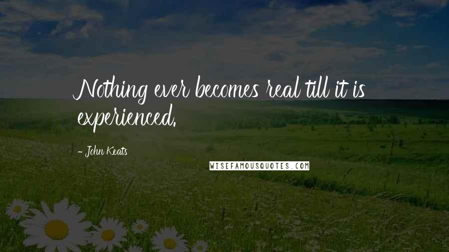John Keats Quotes: Nothing ever becomes real till it is experienced.
