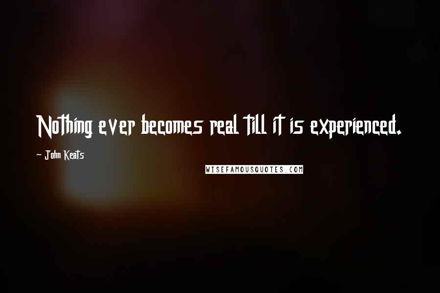 John Keats Quotes: Nothing ever becomes real till it is experienced.