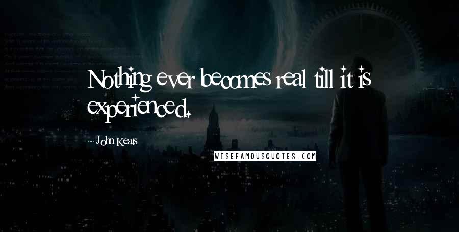 John Keats Quotes: Nothing ever becomes real till it is experienced.