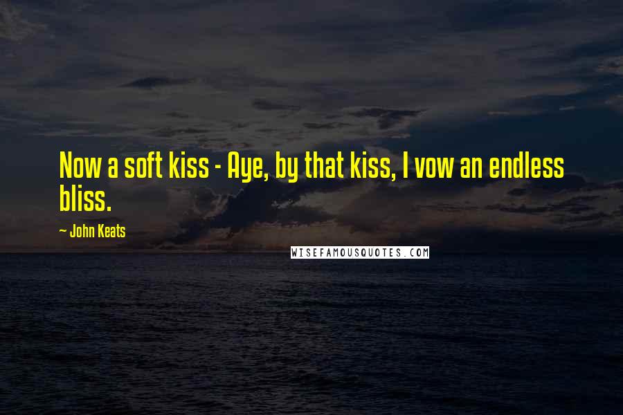 John Keats Quotes: Now a soft kiss - Aye, by that kiss, I vow an endless bliss.