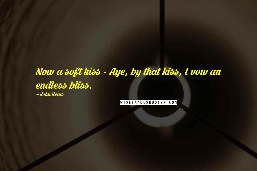 John Keats Quotes: Now a soft kiss - Aye, by that kiss, I vow an endless bliss.