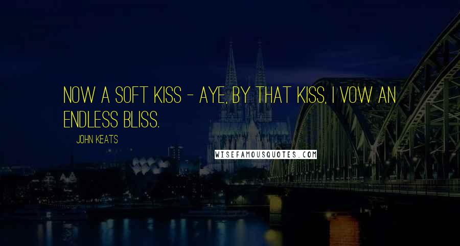 John Keats Quotes: Now a soft kiss - Aye, by that kiss, I vow an endless bliss.