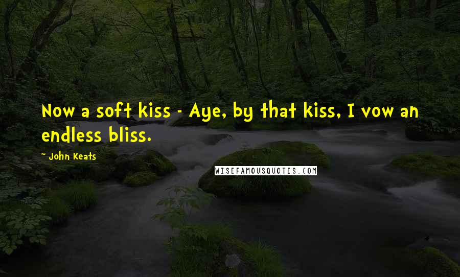 John Keats Quotes: Now a soft kiss - Aye, by that kiss, I vow an endless bliss.