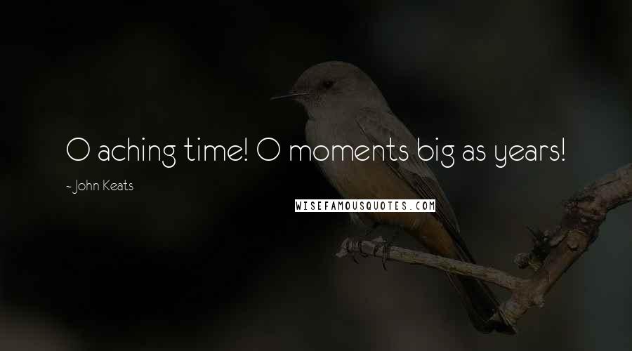 John Keats Quotes: O aching time! O moments big as years!